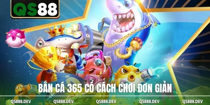 Bắn cá 365 có cách chơi đơn giản