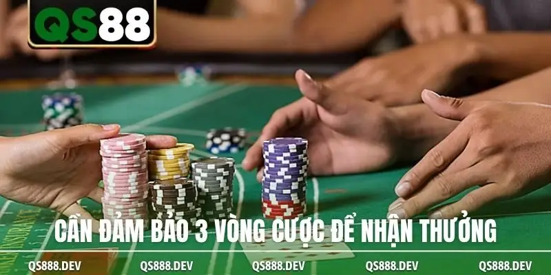 Cần đảm bảo 3 vòng cược để nhận thưởng