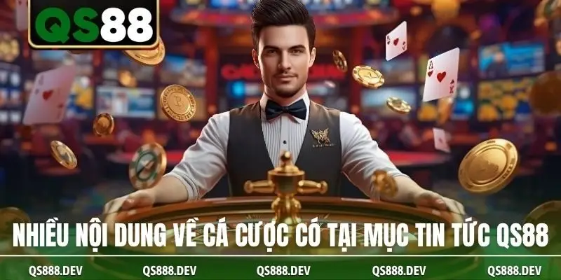 Rất nhiều nội dung về cá cược có tại mục tin tức QS88